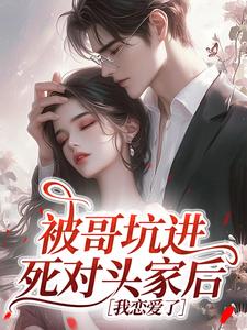 被哥坑进死对头家后，我恋爱了