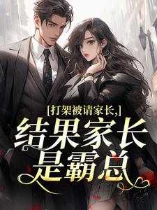 打架被请家长，结果家长是霸总