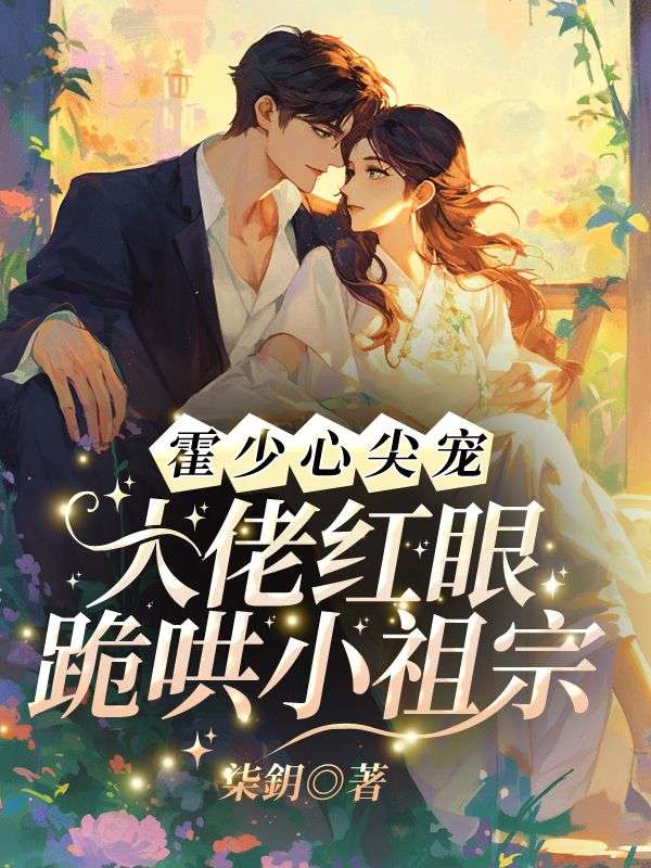 霍少心尖宠！大佬红眼跪哄小祖宗