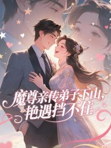 魔尊亲传弟子下山，艳遇挡不住