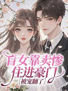 盲女靠卖惨住进豪门，被宠翻了