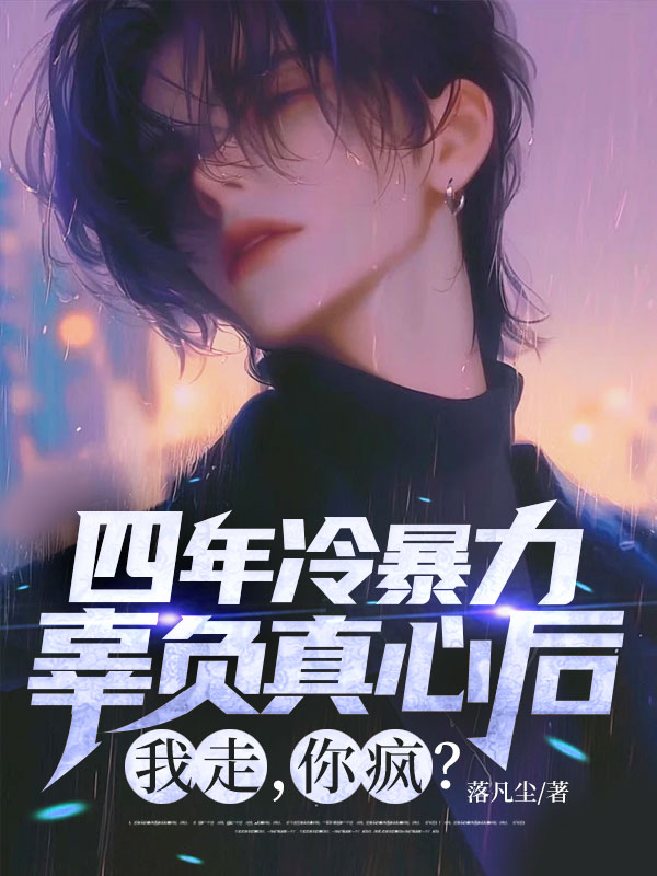 四年冷暴力，辜负真心后，我走，你疯