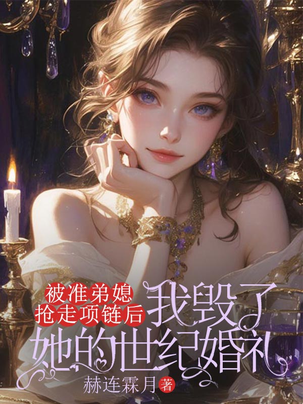 被准弟媳抢走项链后，我毁了她的世纪婚礼