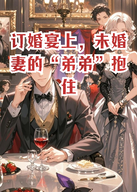 订婚宴未婚妻的“弟弟”抱住了她