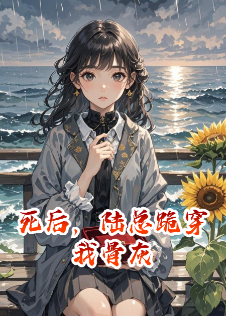 死后，陆总跪穿我骨灰