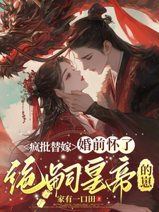 疯批替嫁，婚前怀了绝嗣皇帝的崽