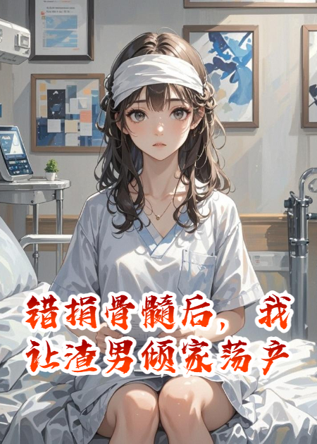 错捐骨髓后，我让渣男倾家荡产