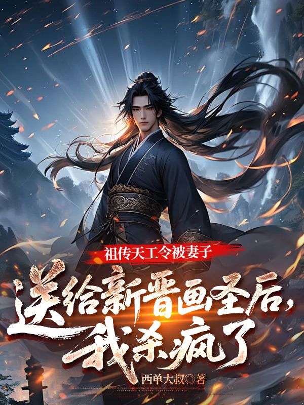 祖传天工令被妻子送给新晋画圣后，我杀疯了