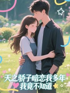 天之骄子暗恋我多年，我竟不知道