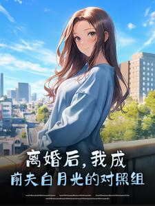 离婚后，我成前夫白月光的对照组