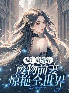 惊！离婚后，废物前妻惊艳全世界