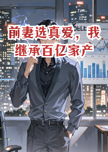 前妻选真爱，我继承百亿家产