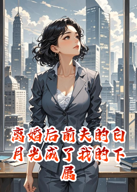 离婚后前夫的白月光成了我的下属