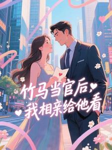 竹马当官后，我相亲给他看