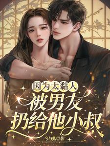 因为太黏人，被男友扔给他小叔