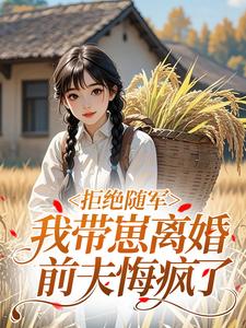 拒绝随军，我带崽离婚前夫悔疯了