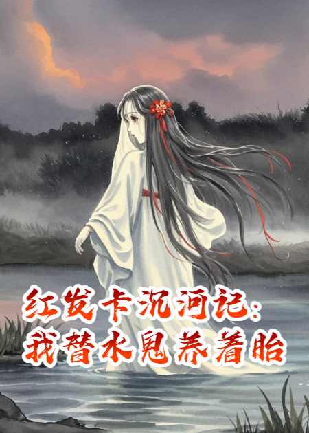 红发卡沉河记：我替水鬼养着胎