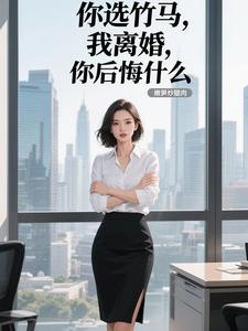 你选竹马，我离婚，你后悔什么？