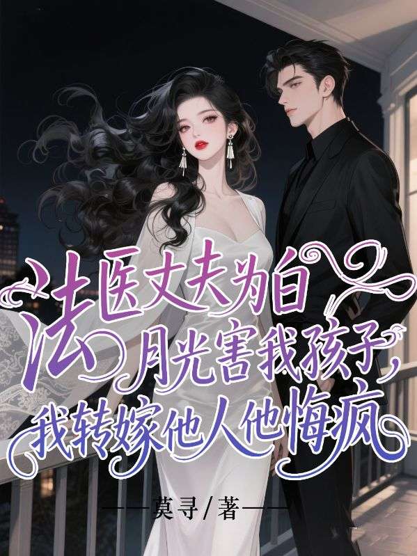 法医丈夫为白月光害我孩子，我转嫁他人他悔疯