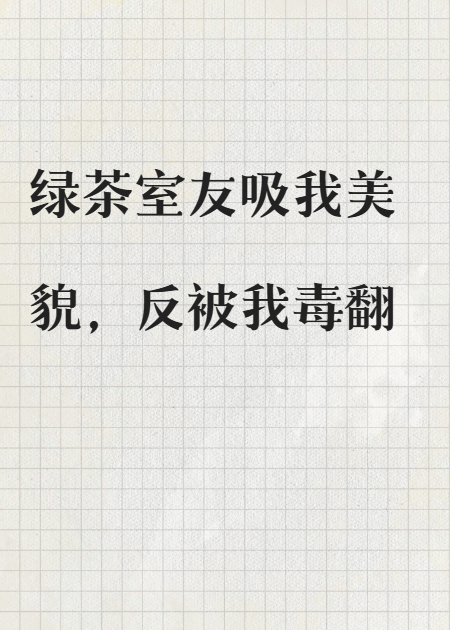 绿茶室友吸我美貌，反被我毒翻