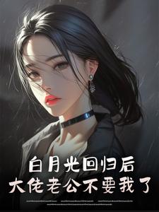 白月光回归后，大佬老公不要我了
