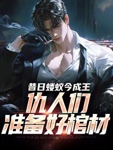 昔日蝼蚁今成王，仇人们准备好棺材