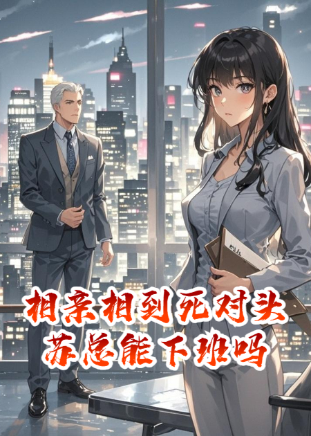 相亲相到死对头？苏总能下班吗！