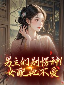 男主们别愣神！女配她不爱