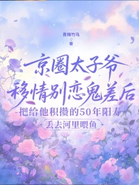京圈太子爷移情别恋鬼差后，我把给他积攒的50年阳寿丢去河里喂鱼