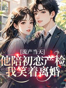 流产当天，他陪初恋产检我笑着离婚