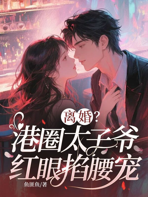 离婚？港圈太子爷红眼掐腰宠