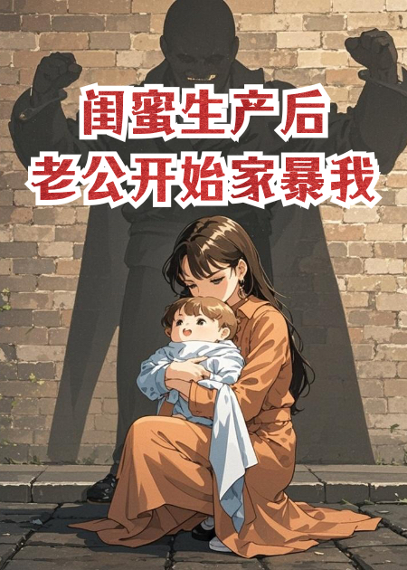 闺蜜生产后，老公开始家暴我