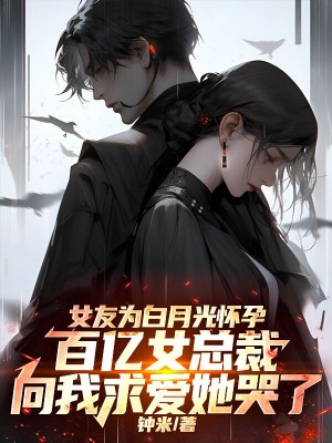 女友为白月光怀孕，百亿女总裁向我求爱她哭了