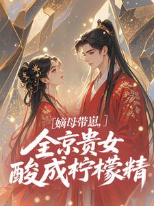 嫡母带崽，全京贵女酸成柠檬精​​