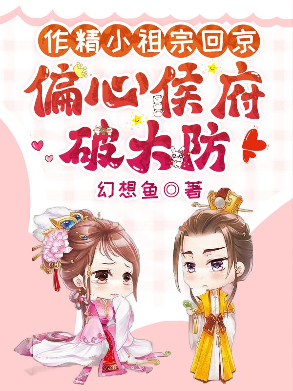 作精小祖宗回京，偏心侯府破大防