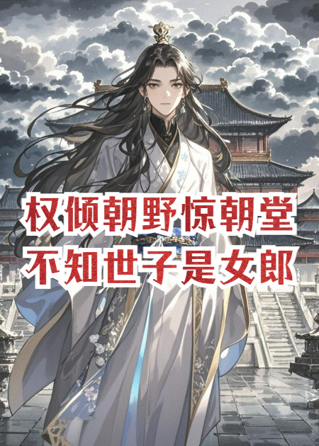 权倾朝野惊朝堂，不知世子是女郎