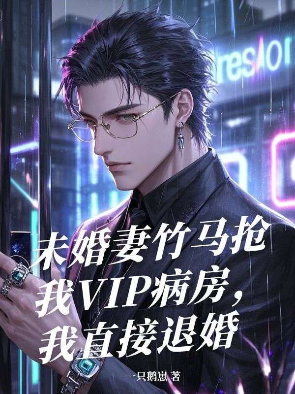 未婚妻竹马抢我VIP病房，我直接退婚
