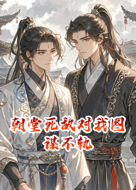 朝堂死敌对我图谋不轨