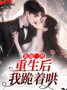 负他一世，重生后我跪着哄