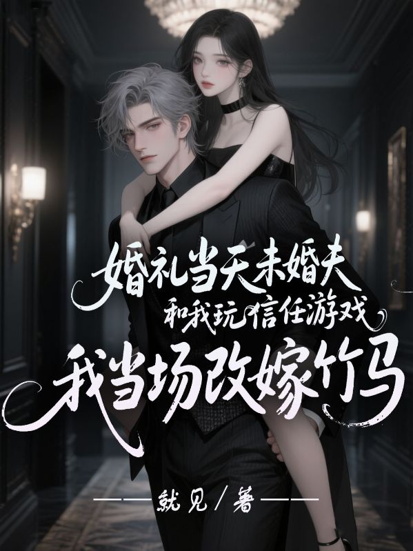 婚礼当天未婚夫和我玩信任游戏，我当场改嫁竹马