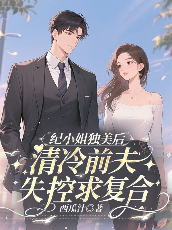 纪小姐独美后，清冷前夫失控求复合