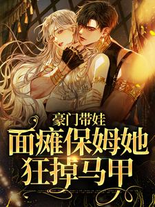 豪门带娃：面瘫保姆她狂掉马甲