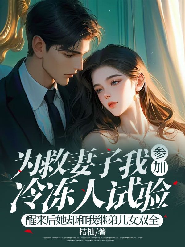 为救妻子我参加冷冻人试验，醒来后她却和我继弟儿女双全