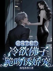 破戒上瘾！冷欲佛子跪吻诱娇宠
