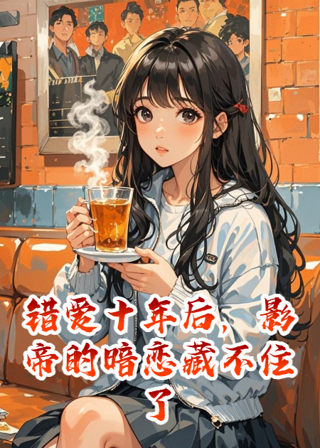 错爱十年后，影帝的暗恋藏不住了