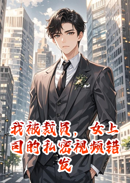 我被裁员，女上司的私密视频错发给了我
