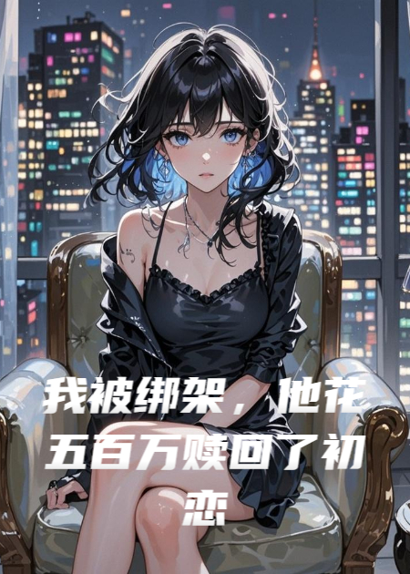我被绑架，他花五百万赎回了初恋的狗