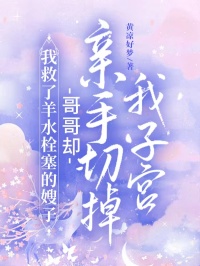 我救了羊水栓塞的嫂子，哥哥却亲手切掉我子宫