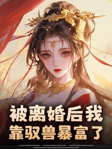 ​​被离婚后我靠驭兽暴富了​​