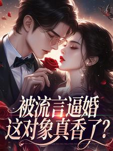 被流言逼婚，这对象真香了？​​